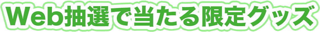 Web抽選で当たる限定グッズ